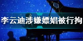 李云迪嫖娼被拘究竟怎么回事 李云迪涉嫌嫖娼被行拘