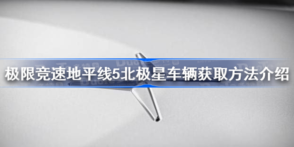 地平线5北极星车辆如何获取 极限竞速地平线5北极星车辆