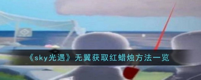 《sky光遇》无翼获取红蜡烛方法一览