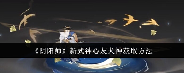 《阴阳师》新式神心友犬神获取方法